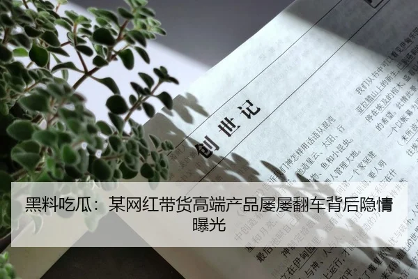 黑料吃瓜：某网红带货高端产品屡屡翻车背后隐情曝光
